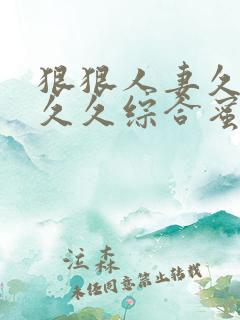 狠狠人妻久久久久久综合蜜桃_