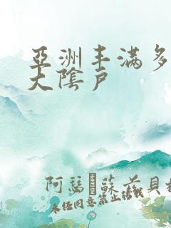 亚洲丰满多毛的大阴户
