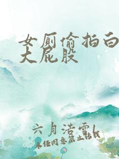 女厕偷拍白嫩的大屁股