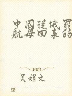 中国从俄罗斯买航母回来的是谁