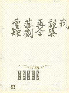 雪落再说我爱你短剧合集