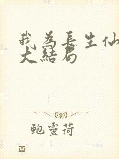 我为长生仙短剧大结局 我为长生仙短剧大结局