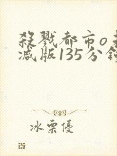 杀戮都市o未删减版135分钟在线观看