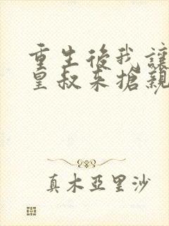 重生后我让前夫皇叔来抢亲完结全本