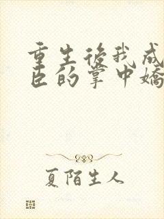 重生后我成了权臣的掌中娇完全版