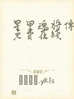 星甲魂将传漫画免费在线 星甲魂将传漫画免费在线