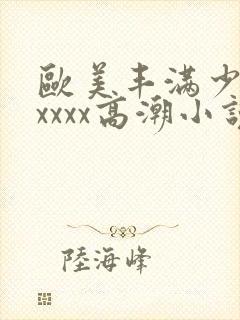 欧美丰满少妇xxxxx高潮小说