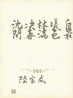 沈决林曦自此人间春满色最新章节在线阅读
