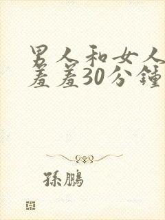 男人和女人一起羞羞30分钟