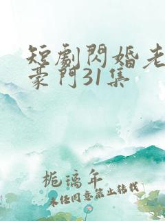 短剧闪婚老公是豪门31集