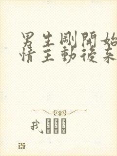 男生刚开始很热情主动后来明显冷淡
