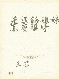 老婆的姐妹丈夫怎么称呼