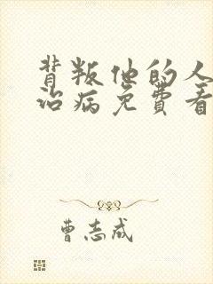 背叛他的人求他治病免费看