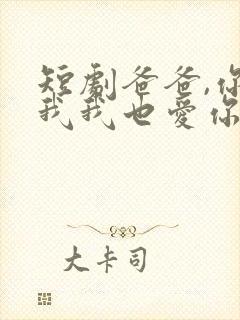 短剧爸爸,你凶我我也爱你免费观看