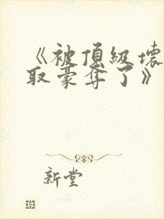 《被顶级坏种强取豪夺了》