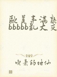 欧美丰满熟妇bbbbbb乱大交