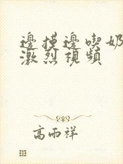 边摸边吃奶又黄激烈视频