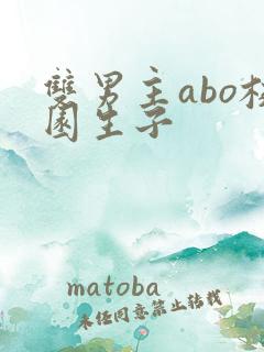 双男主abo校园生子 双男主abo校园生子