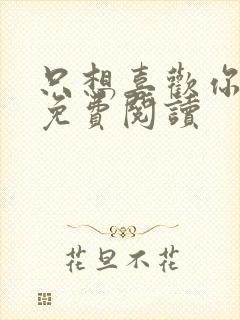 只想喜欢你全文免费阅读