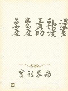 免费看韩漫污`羞羞的漫画无删减