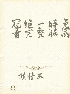 冠绝一时免费观看完整版国语高清