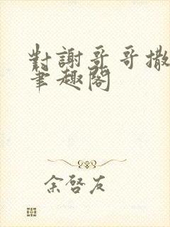 对谢哥哥撒个娇笔趣阁