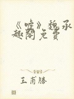 《嘘》魏承泽笔趣阁免费