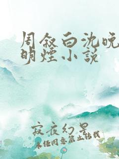 周叙白沈晚棠顾明烟小说 周叙白沈晚棠顾明烟小说
