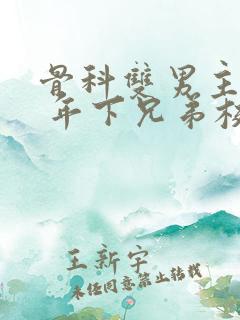 骨科双男主亲哥 年下兄弟校园文