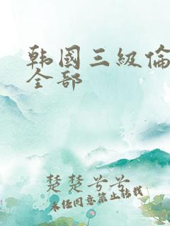 韩国三级伦理片全部