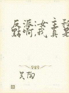 反派:女主矜持点啊,我真是反派