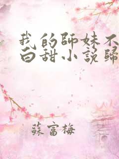 我的师妹不是傻白甜小说归山玉