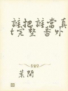 谁把谁当真txt完整 番外