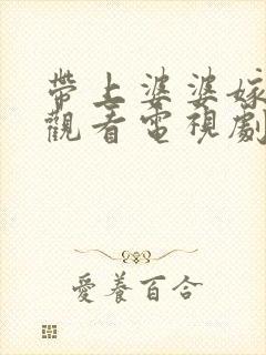 带上婆婆嫁免费观看电视剧