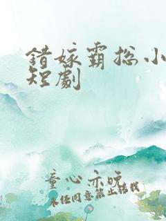 错嫁霸总小甜妻短剧