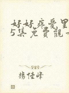 好好疼爱里面第5集免费观看