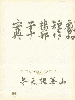 安子杨短剧最经典十部作品