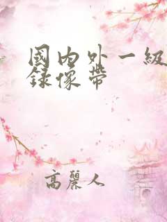 国内外一级黄色录像带