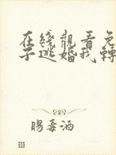 在线观看免费世子逃婚我转身改嫁他爹 在线观看免费世子逃婚我转身改嫁他爹