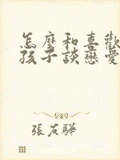 怎么和喜欢的女孩子谈恋爱