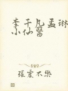 李千凡孟琳风流小仙医