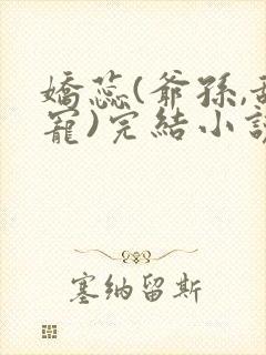 娇蕊(爷孙,甜宠)完结小说