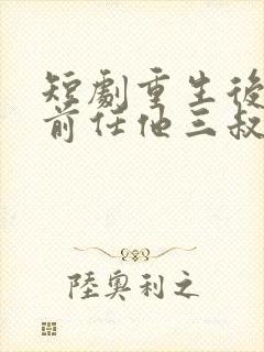 短剧重生后嫁给前任他三叔