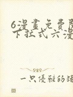 6漫画免费阅读下拉式六漫画
