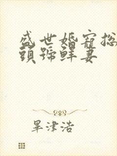盛世婚宠总裁的头号鲜妻