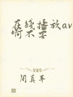 在线播放av啊啊不要