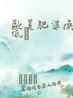 欧美肥婆操率悠低