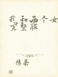 我和两个女邻居完整版