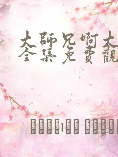大师兄啊大师兄全集免费观看