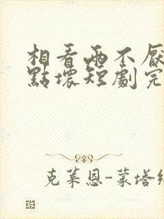 相看两不厌之有点坏短剧完整版